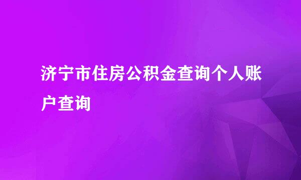 济宁市住房公积金查询个人账户查询