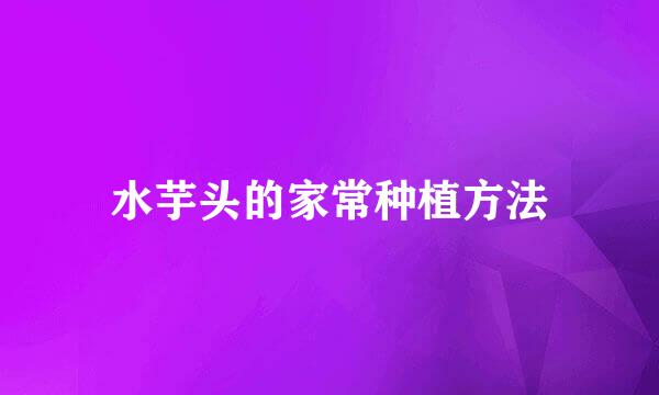 水芋头的家常种植方法