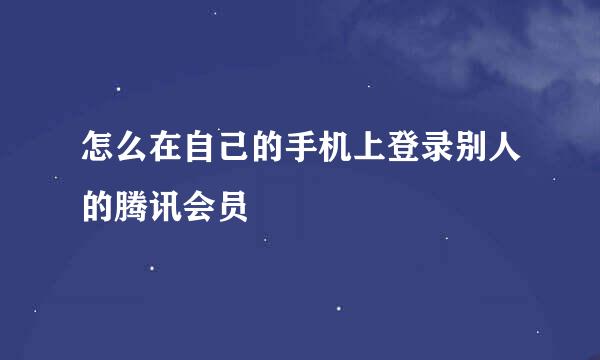 怎么在自己的手机上登录别人的腾讯会员