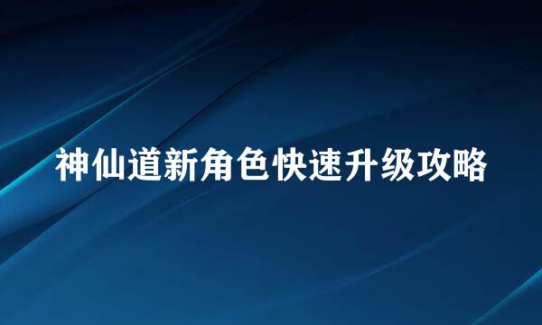 神仙道新角色快速升级攻略