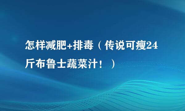 怎样减肥+排毒（传说可瘦24斤布鲁士蔬菜汁！）