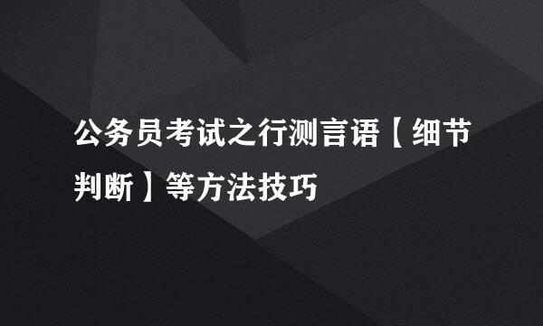 公务员考试之行测言语【细节判断】等方法技巧