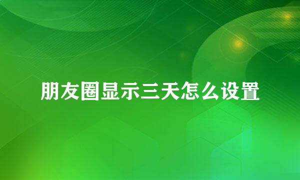 朋友圈显示三天怎么设置