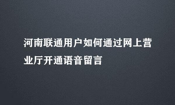 河南联通用户如何通过网上营业厅开通语音留言