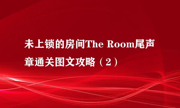 未上锁的房间The Room尾声章通关图文攻略（2）