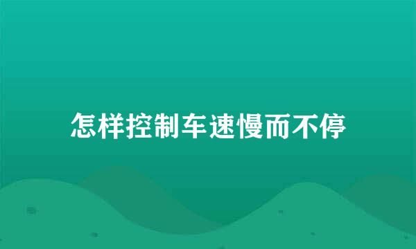 怎样控制车速慢而不停