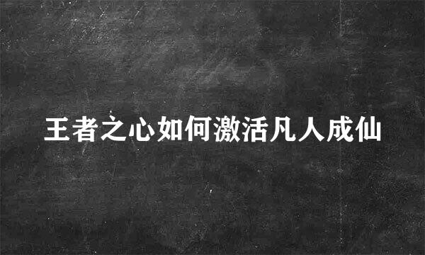 王者之心如何激活凡人成仙