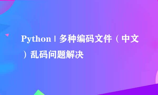 Python | 多种编码文件（中文）乱码问题解决