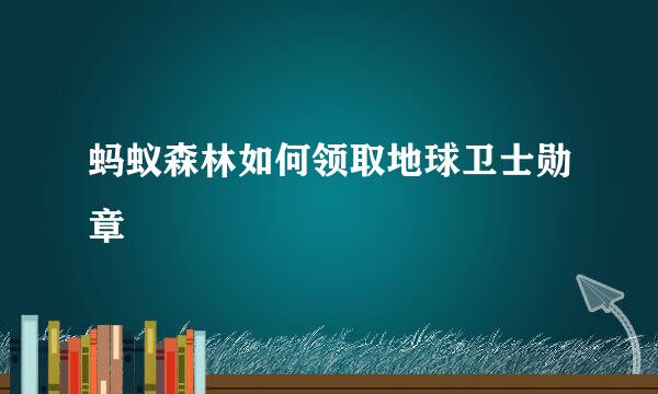 蚂蚁森林如何领取地球卫士勋章