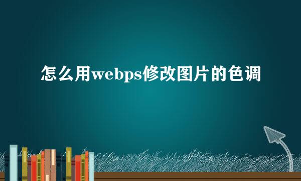 怎么用webps修改图片的色调