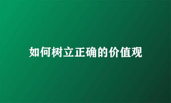 如何树立正确的价值观