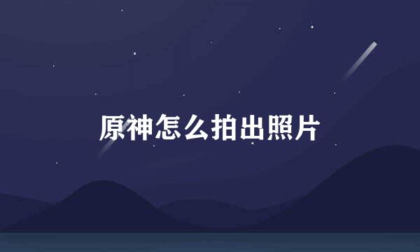 原神怎么拍出照片