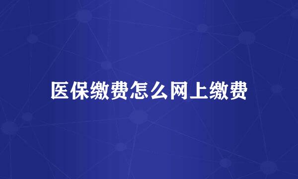 医保缴费怎么网上缴费