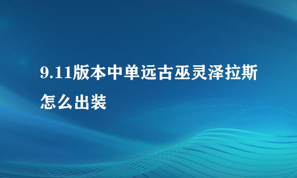 9.11版本中单远古巫灵泽拉斯怎么出装