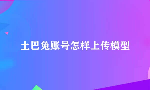 土巴兔账号怎样上传模型