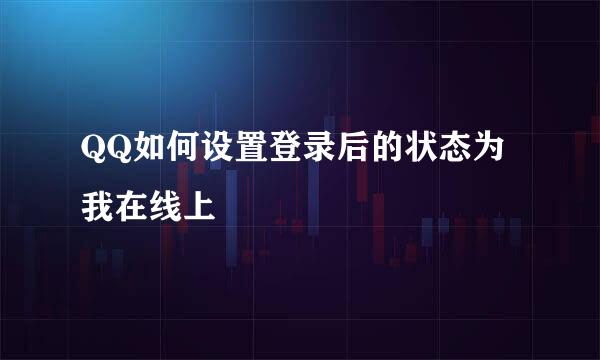 QQ如何设置登录后的状态为我在线上