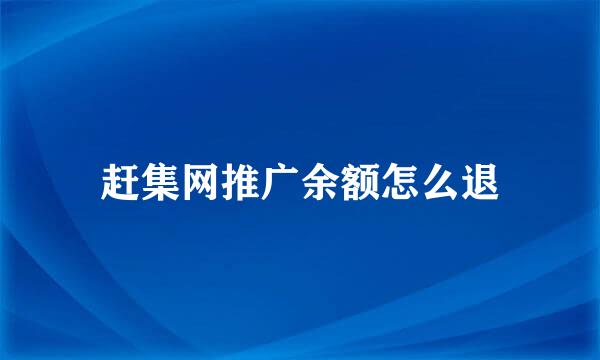 赶集网推广余额怎么退