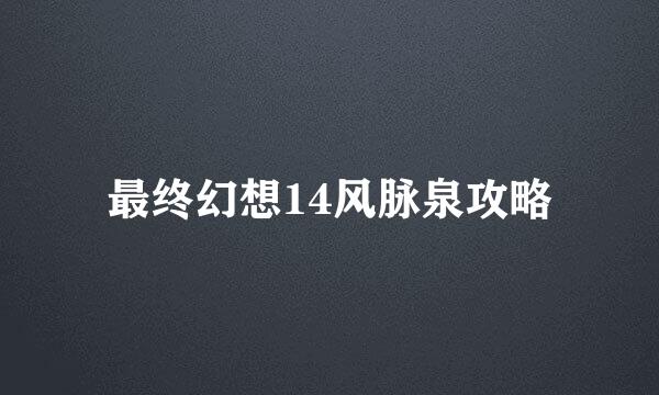 最终幻想14风脉泉攻略