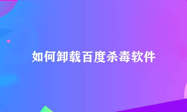 如何卸载百度杀毒软件