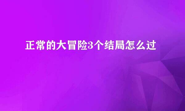 正常的大冒险3个结局怎么过