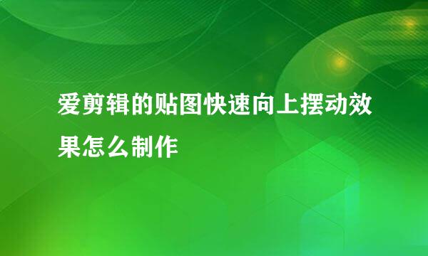 爱剪辑的贴图快速向上摆动效果怎么制作