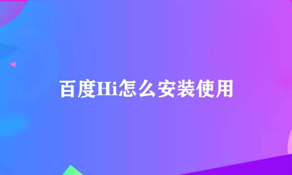 百度Hi怎么安装使用