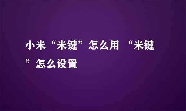 小米“米键”怎么用 “米键”怎么设置