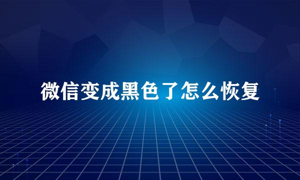 微信变成黑色了怎么恢复