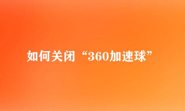 如何关闭“360加速球”