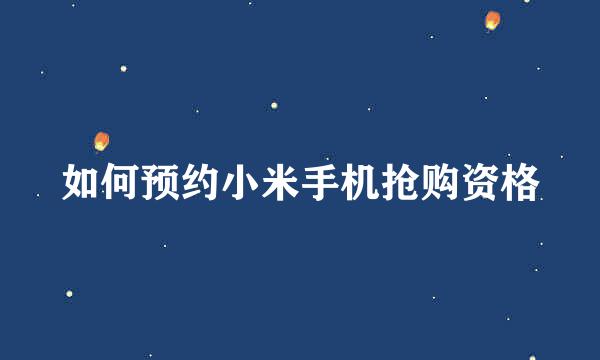 如何预约小米手机抢购资格