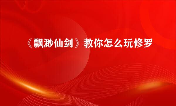 《飘渺仙剑》教你怎么玩修罗