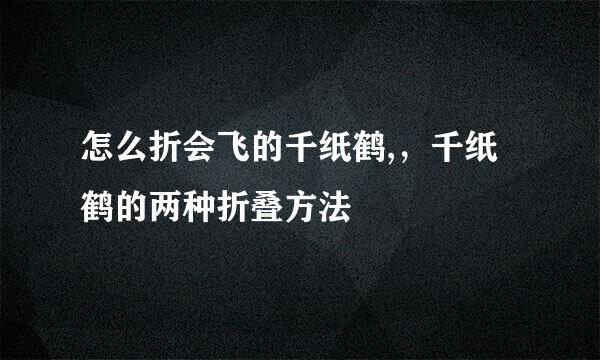 怎么折会飞的千纸鹤,，千纸鹤的两种折叠方法