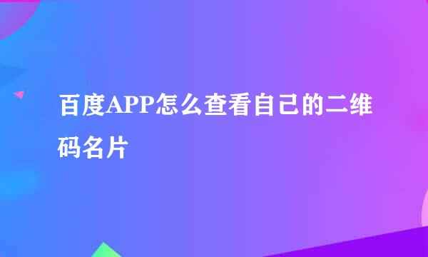百度APP怎么查看自己的二维码名片