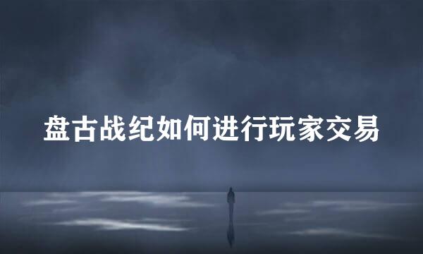 盘古战纪如何进行玩家交易