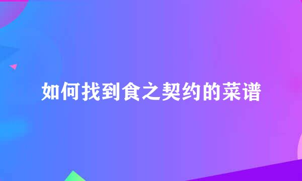 如何找到食之契约的菜谱