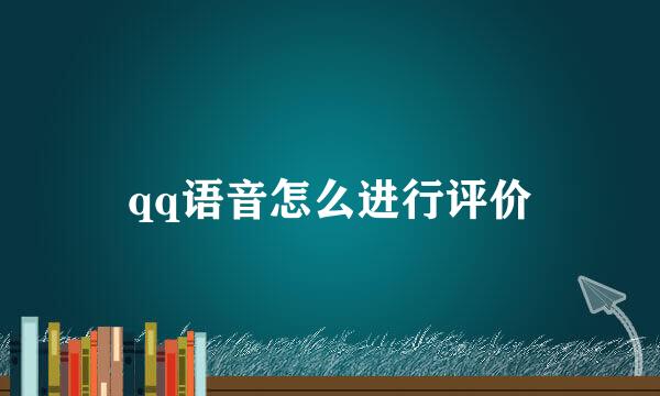 qq语音怎么进行评价