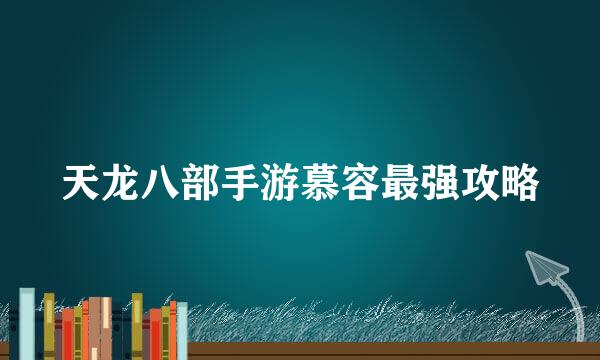 天龙八部手游慕容最强攻略
