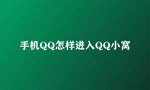 手机QQ怎样进入QQ小窝