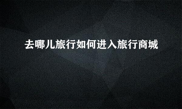 去哪儿旅行如何进入旅行商城