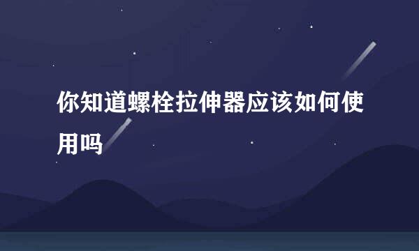 你知道螺栓拉伸器应该如何使用吗