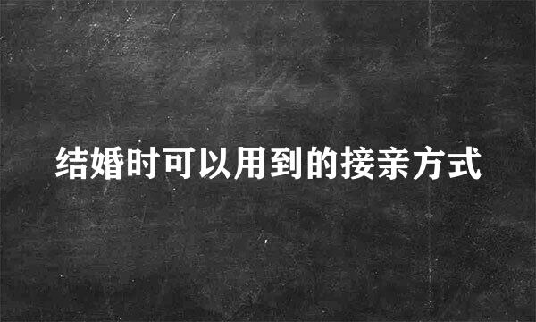 结婚时可以用到的接亲方式