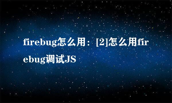 firebug怎么用：[2]怎么用firebug调试JS