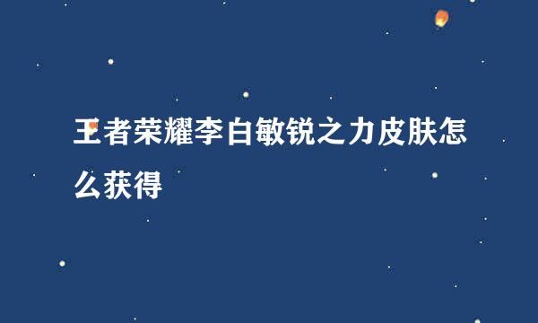 王者荣耀李白敏锐之力皮肤怎么获得