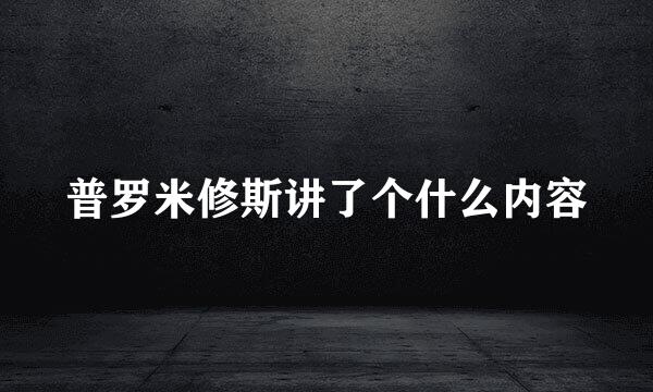 普罗米修斯讲了个什么内容