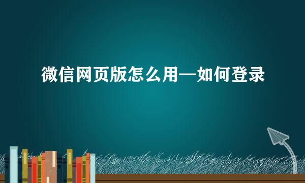 微信网页版怎么用—如何登录