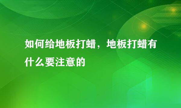 如何给地板打蜡，地板打蜡有什么要注意的
