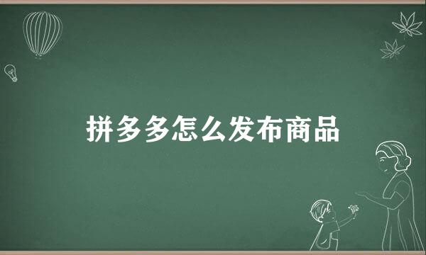 拼多多怎么发布商品