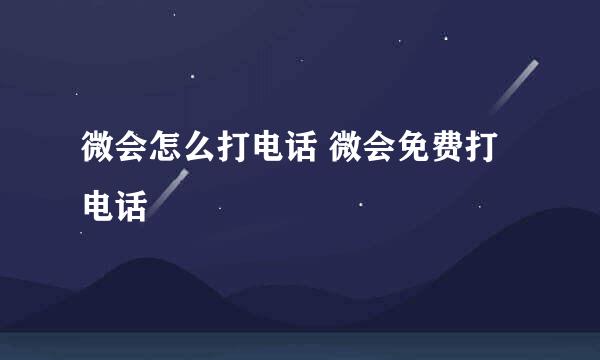 微会怎么打电话 微会免费打电话