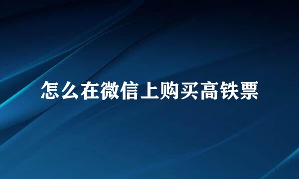 怎么在微信上购买高铁票