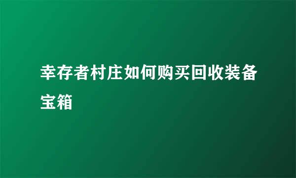 幸存者村庄如何购买回收装备宝箱